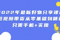 2022年最新好物分享课程：短视频带货从零基础到精通，只需手机+实操-副业网