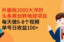 外面收2000大洋的头条原创转地球项目，每天做6-8个视频 单号日收益100+-副业网