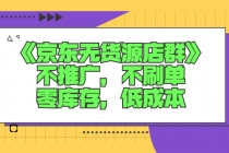 《京东无货源店群》不推广，不s单，零库存，低成本-副业网