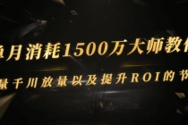 单月消耗1500万大师教你：巨量千川放量以及提升ROI的节奏-副业网