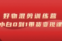 万三好物混剪训练营：小白0到1带货变现课-副业网
