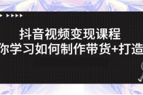 抖音视频变现课程：带你学习如何制作带货+打造IP-副业网