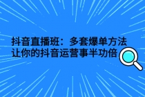 抖音直播班：多套爆单方法，让你的抖音运营事半功倍-副业网