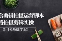 美食剪辑拍摄运营脚本思路拍摄剪辑实操，新手0基础学起！-副业网