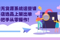 抖店无货源系统运营课：开店选品上架出单，手把手从零操作！-副业网