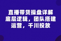 直播带货操盘详解：底层逻辑，团队搭建，运营，千川投放-副业网