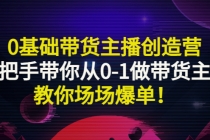0基础带货主播创造营：手把手带你从0-1做带货主播，教你场场爆单！-副业网