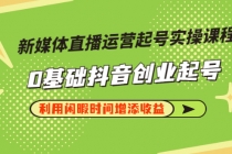 新媒体直播运营起号实操课程，0基础抖音创业起号，利用闲暇时间增添收益-副业网