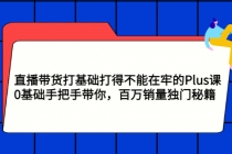 直播带货打基础打得不能在牢的Plus课，0基础手把手带你，百万销量独门秘籍-副业网
