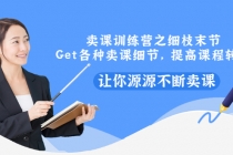 卖课训练营之细枝末节，Get各种卖课细节，提高课程转换，让你源源不断卖课-副业网