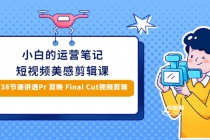 小白的短视频美感剪辑 讲透Pr 剪映 Final Cut(手机/电脑通用)38节课+素材库-副业网