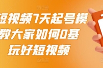 2022短视频7天起号模式，教大家如何0基础，玩好短视频【视频教程】无水印-副业网