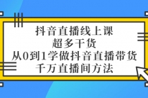 抖音直播线上课，超多干货，从0到1学做抖音直播带货  千万直播间方法-副业网