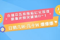 直播带货系统底层实操课，助你更快突破从0~1，日销几W-几十W 爆爆爆-副业网