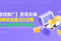 【小游戏推广】变现实操：单视频收益达6位数，0粉丝1台手机开始玩(50节课）-副业网