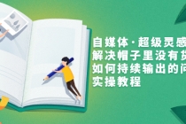 自媒体·超级灵感课，解决帽子里没有货，如何持续输出的问题，实操教程-副业网
