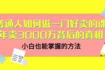 普通人如何做一门好卖的课：年卖3000万背后的真相，小白也能掌握的方法！-副业网