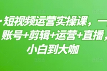短视频运营实操课，一部手机，账号+剪辑+运营+直播，从小白到大咖-副业网