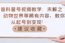 抖音科普号视频教学：未解之谜、动物世界等稀有内容，教你从起号到变现！-副业网