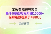 某收费视频号项目，新手0基础轻松月赚10000+，保姆级教程原价4988元-副业网