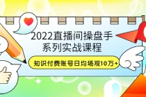 2022直播间操盘手系列实战课程：知识付费账号日均场观10万+(21节视频课)-副业网