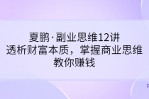 夏鹏·副业思维12讲，透析财富本质，掌握商业思维，教你赚钱-副业网
