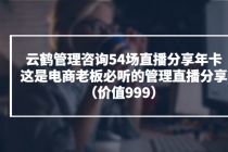 云鹤管理咨询54场直播分享年卡：这是电商老板必听的管理直播分享（价值999)-副业网