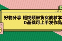 好物分享 短视频带货实战教学，0基础可上手发作品-副业网