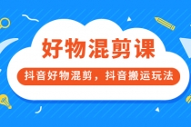 好物混剪课,抖音好物混剪,抖音搬运玩法-副业网
