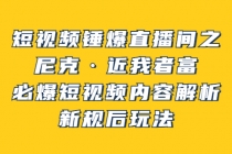 短视频锤爆直播间之：尼克·近我者富，必爆短视频内容解析，新规后玩法-副业网