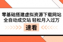 零基础搭建虚拟资源下载网站，全自动成交站 轻松月入过万（源码+安装教程)-副业网