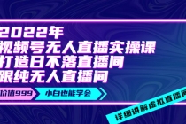 2022年《视频号无人直播实操课》打造日不落直播间+纯无人直播间-副业网