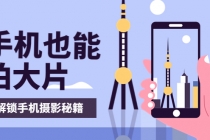 手机拍摄课：如何用手机拍出专业级短视频，一图胜千言，视频胜千图-副业网