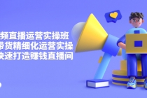 短视频直播运营实操班，直播带货精细化运营实操，教你快速打造赚钱直播间-副业网