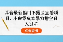 抖音最新偏门不露脸直播项目，小白零成本暴力撸金日入1000+-副业网