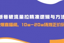 新号破流量拉精准逻辑与方法，引爆直播间，10w-20w场观正价玩法-副业网