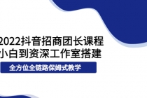 2022抖音招商团长课程，从小白到资深工作室搭建，全方位全链路保姆式教学-副业网