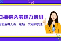 口播镜头表现力培训：整套逻辑人设、选题、文案和表达！-副业网