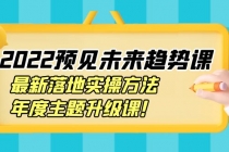 2022预见未来趋势课：最新落地实操方法，年度主题升级课！-副业网