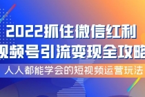 2022抓住微信红利，视频号引流变现全攻略，人人都能学会的短视频运营玩法-副业网