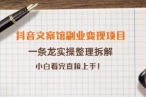 抖音文案馆副业变现项目，一条龙实操整理拆解，小白看完直接上手！-副业网
