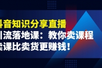 《抖音知识分享直播》引流落地课：教你卖课程，卖课比卖货更赚钱！-副业网