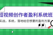 短视频创作者盈利系统班，实战，系统，落地给您想要的盈利方案-副业网
