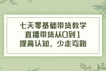 七天零基础带货教学，直播带货从0到1，提高认知，少走弯路-副业网