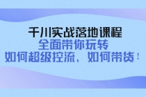 千川实战落地课程：全面带你玩转 如何超级控流、如何带货！-副业网