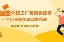 TikTok外贸工厂陪跑训练营：一个月开拓TK底盘新渠道 基础+实操+高阶篇！-副业网