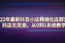 2022年最新抖音小店精细化店群实战，抖店无货源，从0到1系统教学-副业网