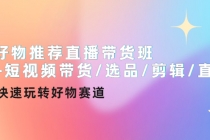 好物推荐直播带货班+短视频带货/选品/剪辑/直播，快速玩转好物赛道-副业网