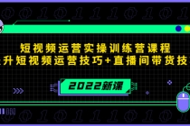 2022短视频运营实操训练营课程，提升短视频运营技巧+直播间带货技巧-副业网