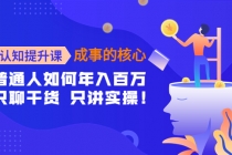 认知提升课-成事的核心：普通人如何年入百万，只聊干货 只讲实操！-副业网